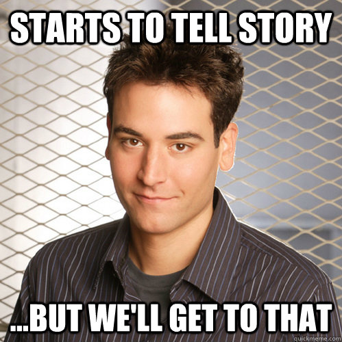 Starts to tell story ...but we'll get to that - Starts to tell story ...but we'll get to that  Scumbag Ted Mosby