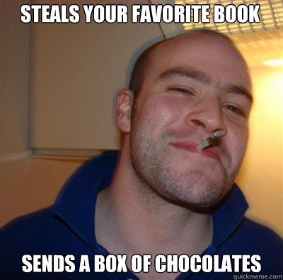 Steals your favorite book sends a box of chocolates  Goodguy Greg Shitting