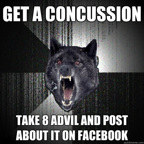 Get a concussion Take 8 advil and post about it on facebook  Insanity Wolf
