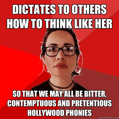 Dictates to others how to think like her so that we may all be bitter, contemptuous and pretentious hollywood phonies - Dictates to others how to think like her so that we may all be bitter, contemptuous and pretentious hollywood phonies  Liberal Douche Garofalo