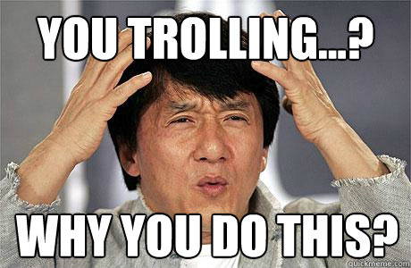 You trolling...? Why you do this?  EPIC JACKIE CHAN