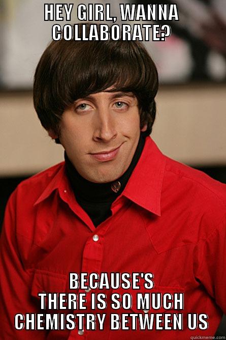 HEY GIRL, WANNA COLLABORATE? BECAUSE'S THERE IS SO MUCH CHEMISTRY BETWEEN US Pickup Line Scientist