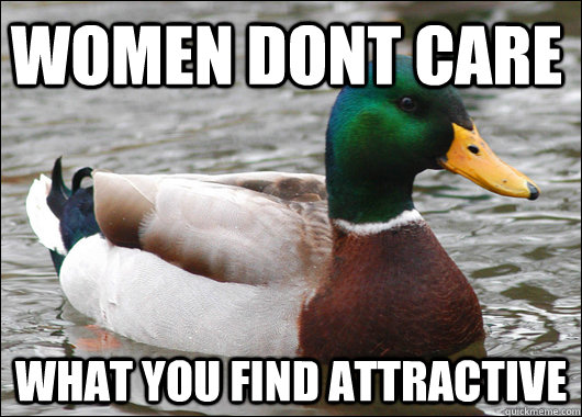 women dont care what you find attractive  Actual Advice Mallard
