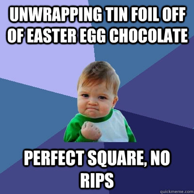 Unwrapping Tin foil off of easter egg chocolate perfect square, no rips  Success Kid