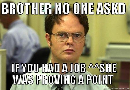 NO JOB - BROTHER NO ONE ASKD  IF YOU HAD A JOB ^^SHE WAS PROVING A POINT  Schrute