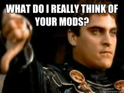 What do I really think of your mods?   Downvoting Roman