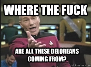 Where the fuck are all these deloreans coming from?  Annoyed Picard