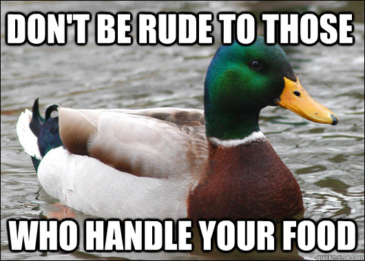Don't be rude to those who handle your food  Actual Advice Mallard