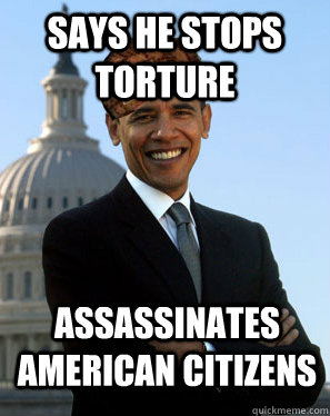 says he stops torture assassinates american citizens   Scumbag Obama