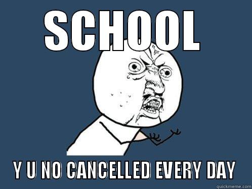 SCHOOL Y U NO CANCELLED EVERY DAY Y U No