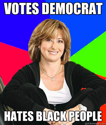 Votes Democrat Hates black people  Sheltering Suburban Mom