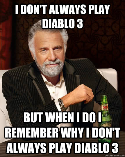 I don't always play Diablo 3 but when I do I remember why I don't always play Diablo 3  The Most Interesting Man In The World