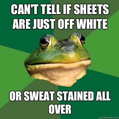 Can't tell if Sheets are just off white Or sweat stained all over  Foul Bachelor Frog