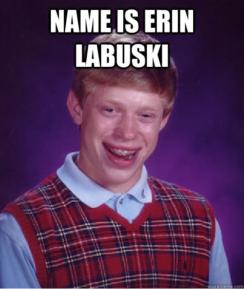 Name is Erin Labuski   Bad Luck Brian