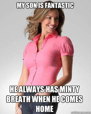 My son is fantastic he always has minty breath when he comes home  Oblivious Suburban Mom
