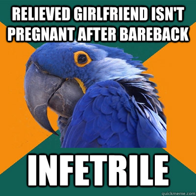 relieved girlfriend isn't pregnant after bareback infetrile  Paranoid Parrot