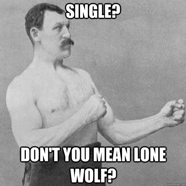 Single? don't you mean lone wolf?  overly manly man