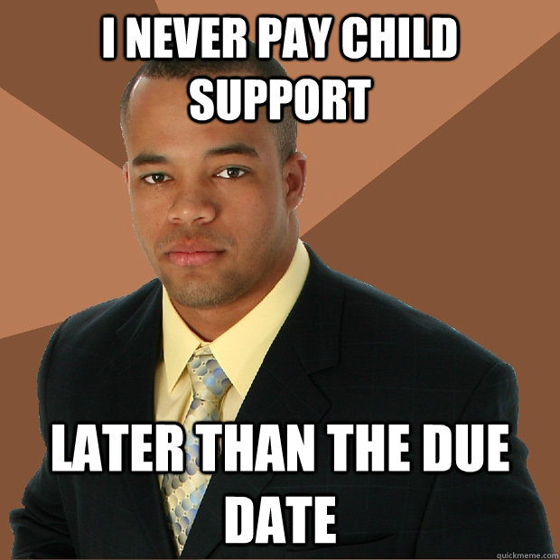 I never pay child support later than the due date  Successful Black Man