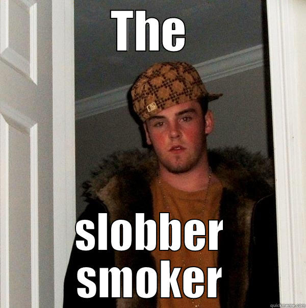 THE SLOBBER SMOKER Scumbag Steve