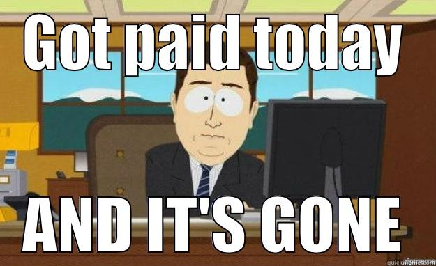 PAY DAY - GOT PAID TODAY AND IT'S GONE aaaand its gone