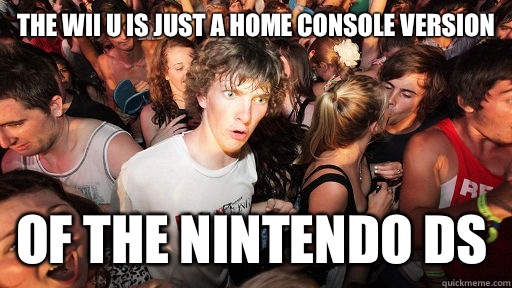 The Wii U is just a home console version Of the nintendo DS  Sudden Clarity Clarence