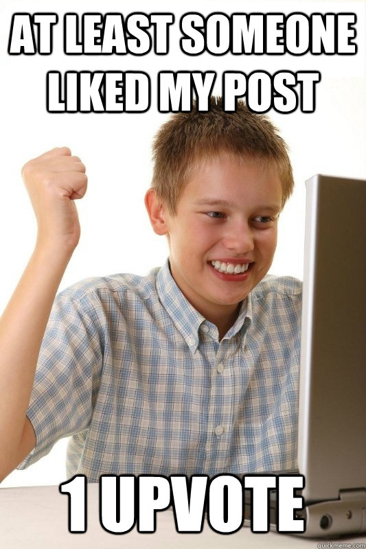 AT LEAST SOMEONE LIKED MY POST 1 UPVOTE - AT LEAST SOMEONE LIKED MY POST 1 UPVOTE  1st Day Internet Kid