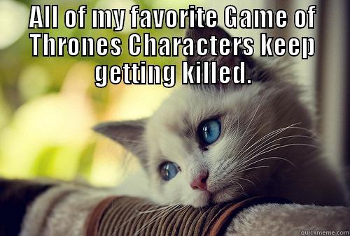 ALL OF MY FAVORITE GAME OF THRONES CHARACTERS KEEP GETTING KILLED.  First World Problems Cat