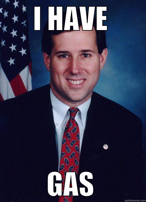 I have gas. - I HAVE GAS Scumbag Santorum