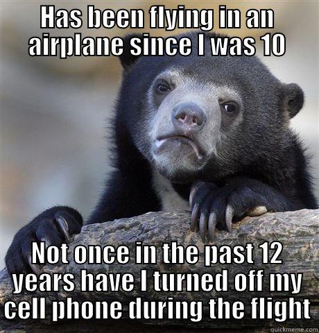 Has been flying in an airplane since I was 10 - HAS BEEN FLYING IN AN AIRPLANE SINCE I WAS 10 NOT ONCE IN THE PAST 12 YEARS HAVE I TURNED OFF MY CELL PHONE DURING THE FLIGHT Confession Bear