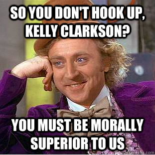 So you don't hook up, Kelly Clarkson? You must be morally superior to us  Condescending Wonka