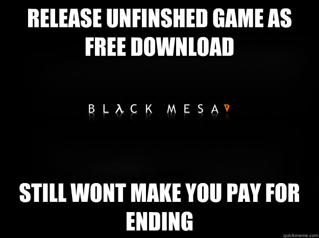 RELEASE UNFINSHED GAME AS FREE DOWNLOAD STILL WONT MAKE YOU PAY FOR ENDING - RELEASE UNFINSHED GAME AS FREE DOWNLOAD STILL WONT MAKE YOU PAY FOR ENDING  Good Guy Black Mesa Team