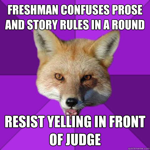 freshman confuses prose and story rules in a round resist yelling in front of judge  Forensics Fox
