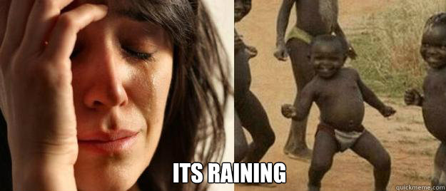  Its raining -  Its raining  First World Problems  Third World Success