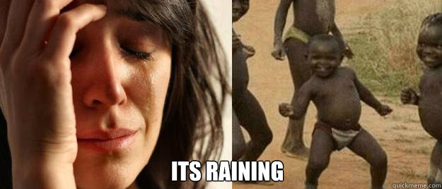  Its raining  First World Problems  Third World Success