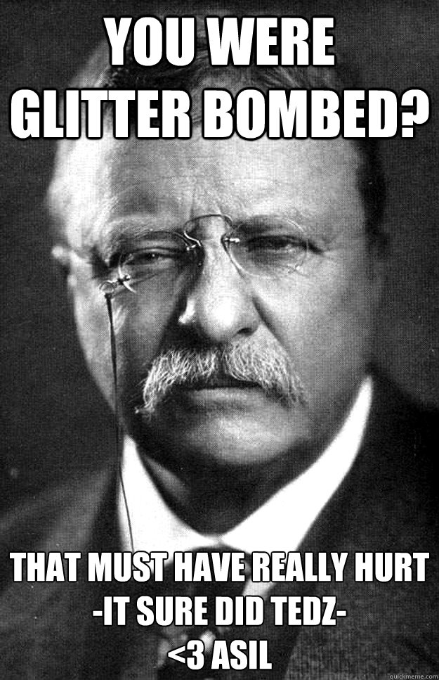 You were glitter bombed? That must have really hurt
-it sure did tedz-
<3 asil - You were glitter bombed? That must have really hurt
-it sure did tedz-
<3 asil  Teddy