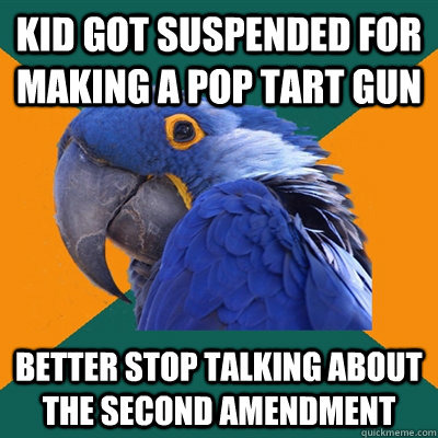 Kid got suspended for making a pop tart gun Better stop talking about the second amendment - Kid got suspended for making a pop tart gun Better stop talking about the second amendment  Paranoid Parrot
