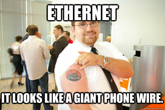 Ethernet It looks like a giant phone wire.   GeekSquad Gus