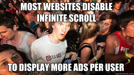 most websites disable 
infinite scroll
 to display more ads per user  Sudden Clarity Clarence