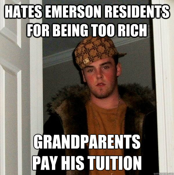 Hates emerson residents for being too rich grandparents 
pay his tuition  Scumbag Steve