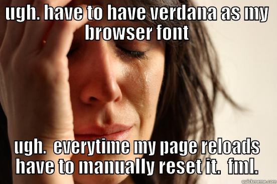UGH. HAVE TO HAVE VERDANA AS MY BROWSER FONT UGH.  EVERYTIME MY PAGE RELOADS HAVE TO MANUALLY RESET IT.  FML. First World Problems