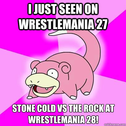 I just seen on wrestlemania 27 stone cold vs the rock at wrestlemania 28!  Slowpoke