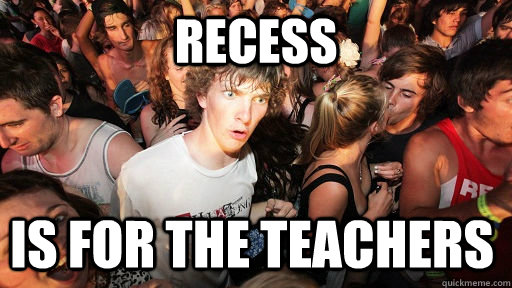 Recess  is for the teachers  Sudden Clarity Clarence
