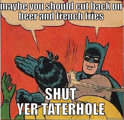 MAYBE YOU SHOULD CUT BACK ON BEER AND FRENCH FRIES SHUT YER TATERHOLE Batman Slapping Robin