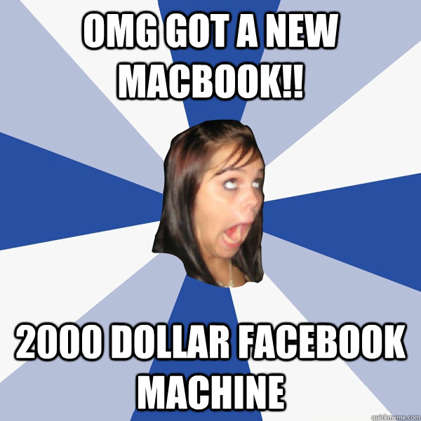 omg got a new macbook!! 2000 dollar facebook machine - omg got a new macbook!! 2000 dollar facebook machine  Annoying Facebook Girl