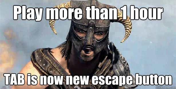 Play more than 1 hour TAB is now new escape button  Skyrim time wasting