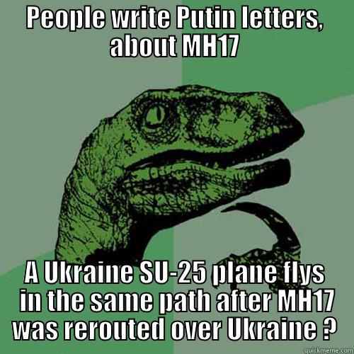 PEOPLE WRITE PUTIN LETTERS, ABOUT MH17 A UKRAINE SU-25 PLANE FLYS  IN THE SAME PATH AFTER MH17 WAS REROUTED OVER UKRAINE ? Philosoraptor