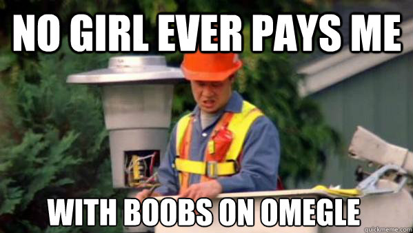 No girl ever pays me with boobs on Omegle  