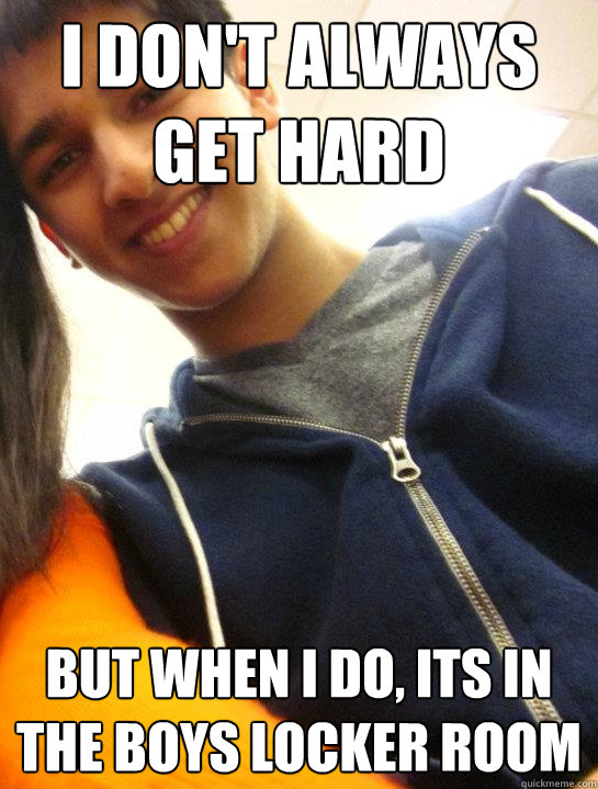 I don't always get hard  but when i do, its in the Boys locker room - I don't always get hard  but when i do, its in the Boys locker room  kanitkar