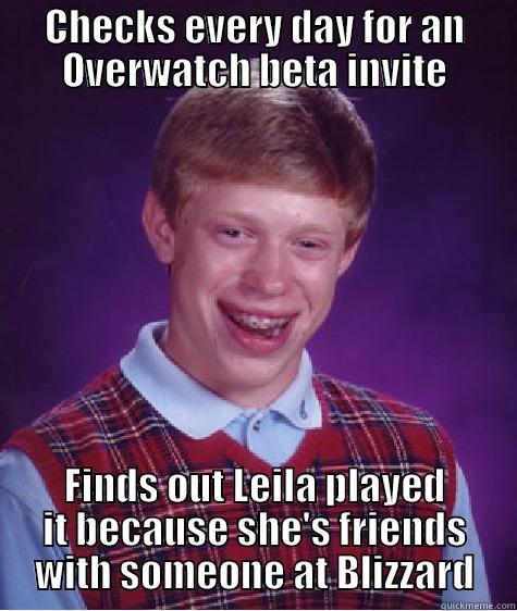 CHECKS EVERY DAY FOR AN OVERWATCH BETA INVITE FINDS OUT LEILA PLAYED IT BECAUSE SHE'S FRIENDS WITH SOMEONE AT BLIZZARD Bad Luck Brian