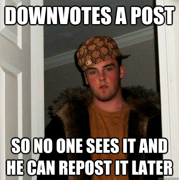 Downvotes a post so no one sees it and he can repost it later - Downvotes a post so no one sees it and he can repost it later  Scumbag Steve